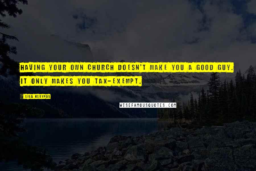 Lisa Kleypas Quotes: Having your own church doesn't make you a good guy. It only makes you tax-exempt.