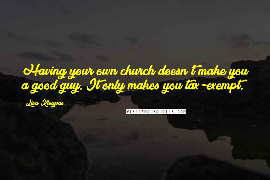 Lisa Kleypas Quotes: Having your own church doesn't make you a good guy. It only makes you tax-exempt.