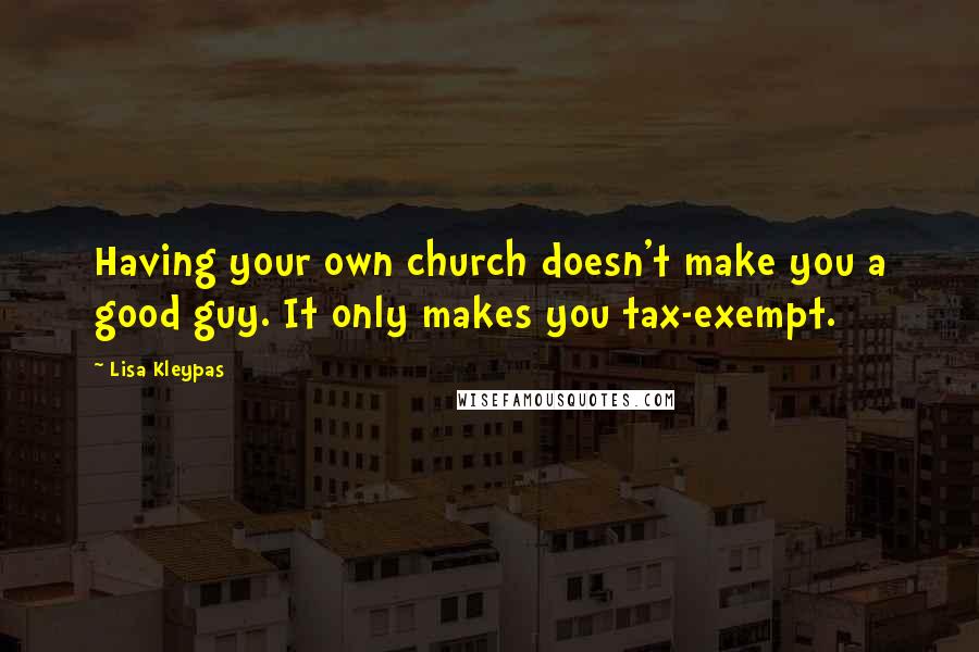 Lisa Kleypas Quotes: Having your own church doesn't make you a good guy. It only makes you tax-exempt.