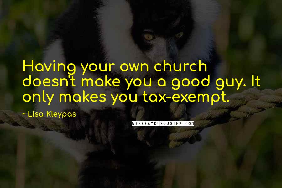 Lisa Kleypas Quotes: Having your own church doesn't make you a good guy. It only makes you tax-exempt.