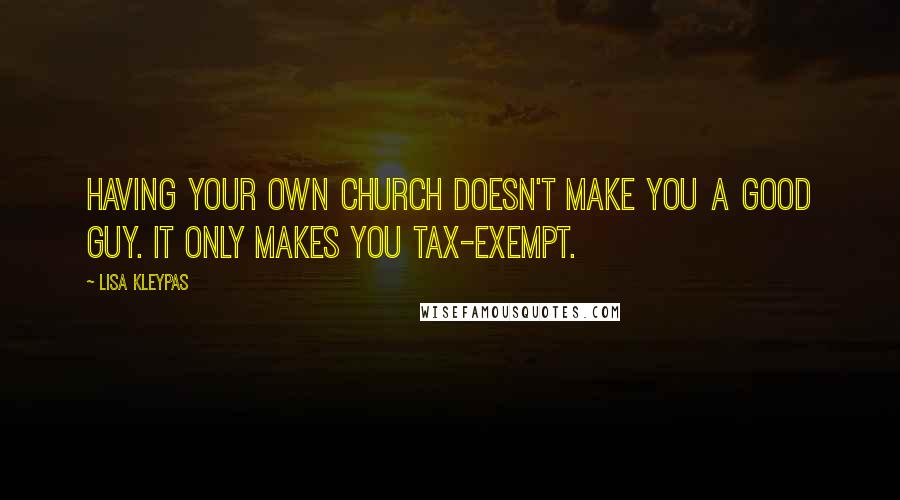 Lisa Kleypas Quotes: Having your own church doesn't make you a good guy. It only makes you tax-exempt.