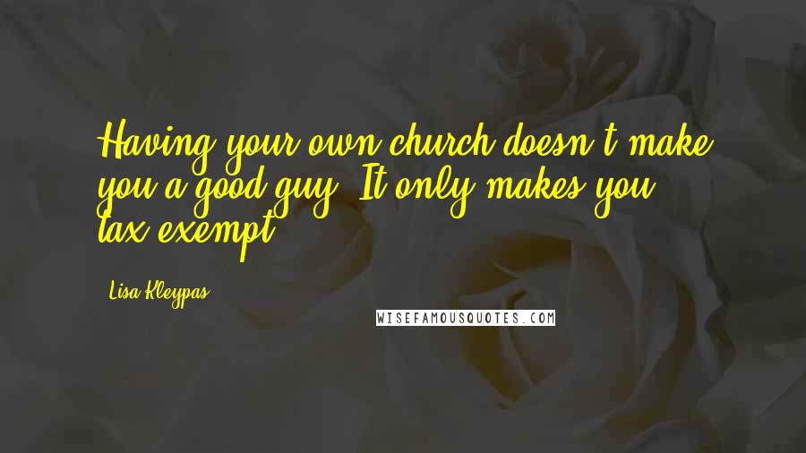 Lisa Kleypas Quotes: Having your own church doesn't make you a good guy. It only makes you tax-exempt.
