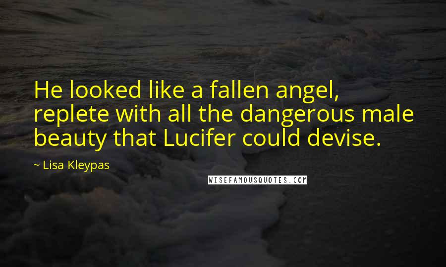 Lisa Kleypas Quotes: He looked like a fallen angel, replete with all the dangerous male beauty that Lucifer could devise.