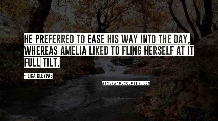 Lisa Kleypas Quotes: He preferred to ease his way into the day, whereas Amelia liked to fling herself at it full tilt.