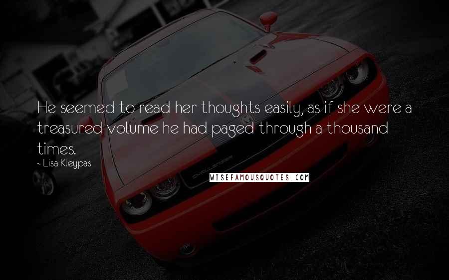 Lisa Kleypas Quotes: He seemed to read her thoughts easily, as if she were a treasured volume he had paged through a thousand times.