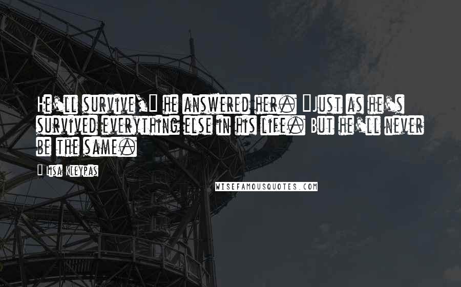 Lisa Kleypas Quotes: He'll survive," he answered her. "Just as he's survived everything else in his life. But he'll never be the same.