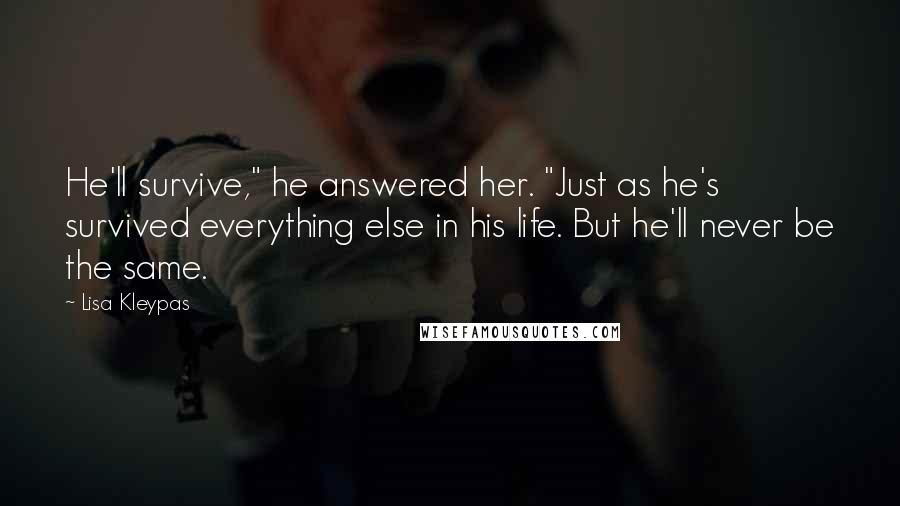 Lisa Kleypas Quotes: He'll survive," he answered her. "Just as he's survived everything else in his life. But he'll never be the same.