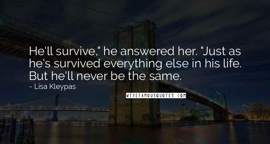 Lisa Kleypas Quotes: He'll survive," he answered her. "Just as he's survived everything else in his life. But he'll never be the same.