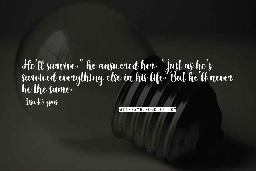 Lisa Kleypas Quotes: He'll survive," he answered her. "Just as he's survived everything else in his life. But he'll never be the same.