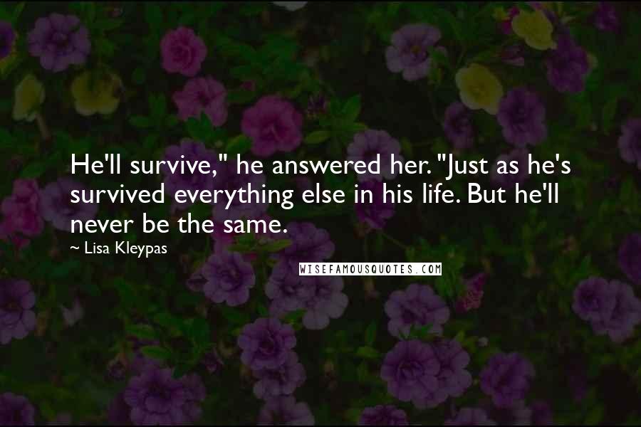 Lisa Kleypas Quotes: He'll survive," he answered her. "Just as he's survived everything else in his life. But he'll never be the same.