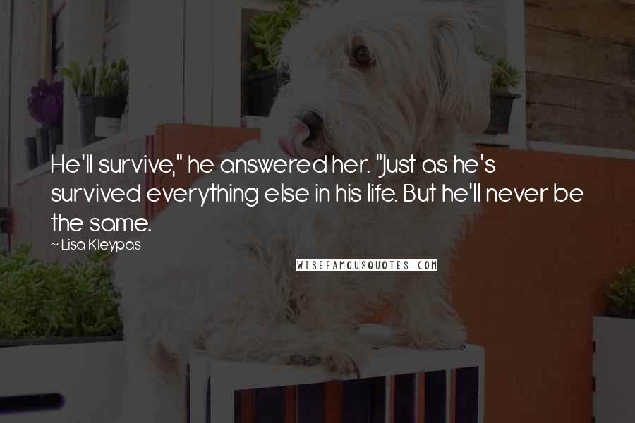 Lisa Kleypas Quotes: He'll survive," he answered her. "Just as he's survived everything else in his life. But he'll never be the same.