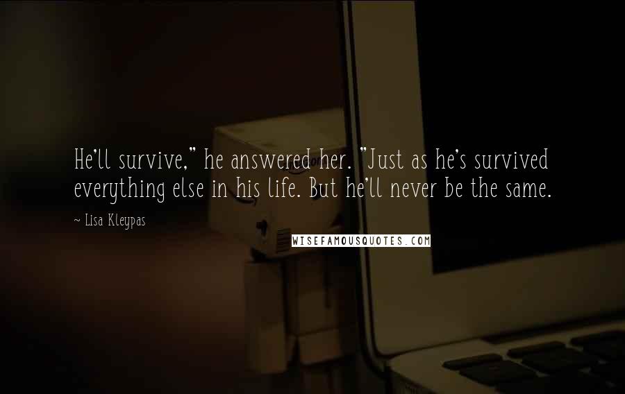 Lisa Kleypas Quotes: He'll survive," he answered her. "Just as he's survived everything else in his life. But he'll never be the same.