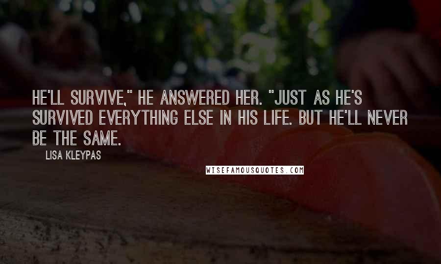 Lisa Kleypas Quotes: He'll survive," he answered her. "Just as he's survived everything else in his life. But he'll never be the same.