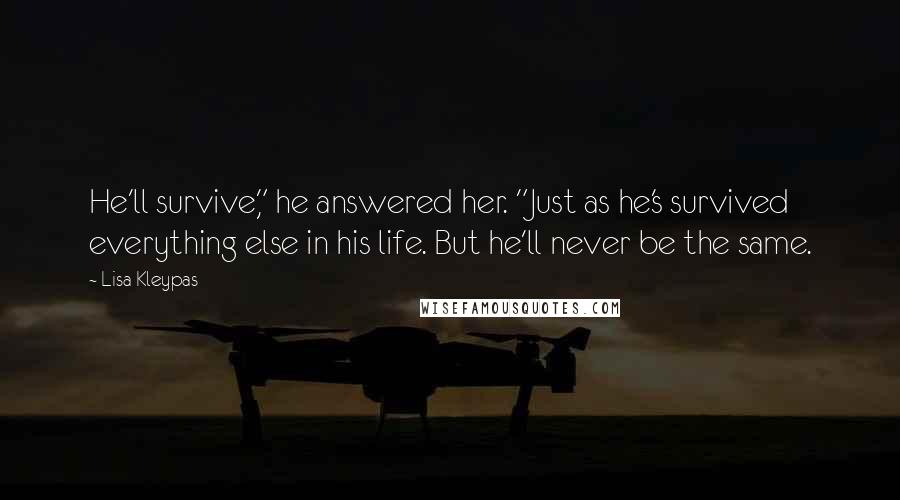 Lisa Kleypas Quotes: He'll survive," he answered her. "Just as he's survived everything else in his life. But he'll never be the same.