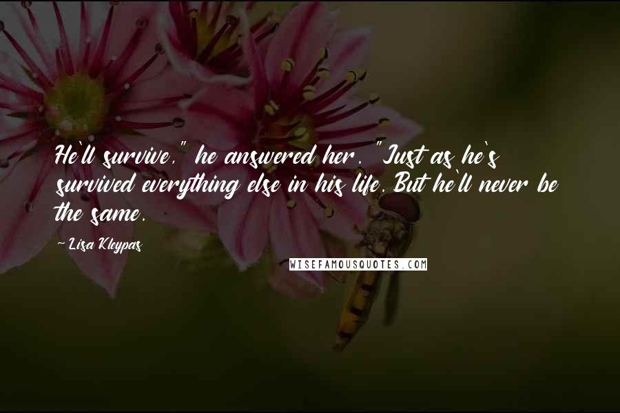 Lisa Kleypas Quotes: He'll survive," he answered her. "Just as he's survived everything else in his life. But he'll never be the same.