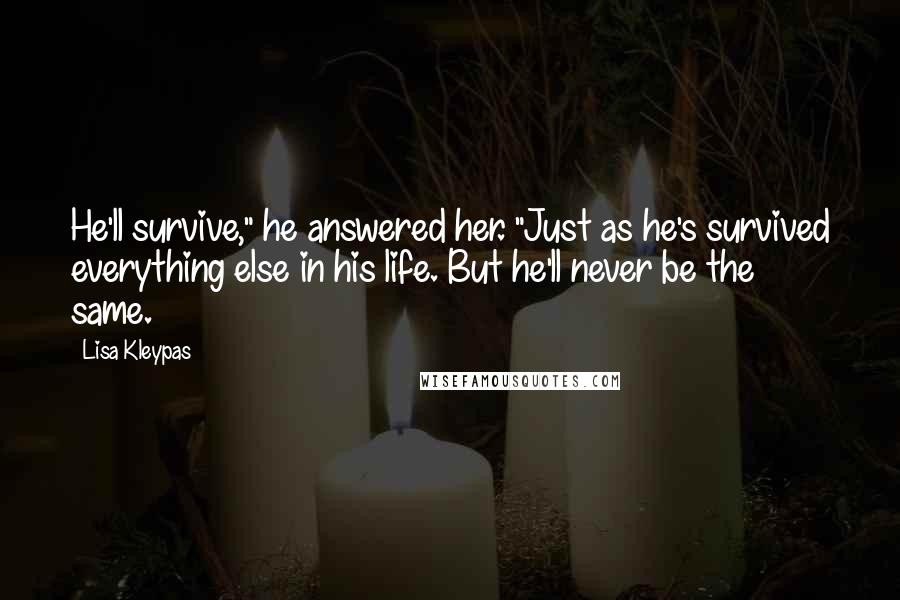 Lisa Kleypas Quotes: He'll survive," he answered her. "Just as he's survived everything else in his life. But he'll never be the same.