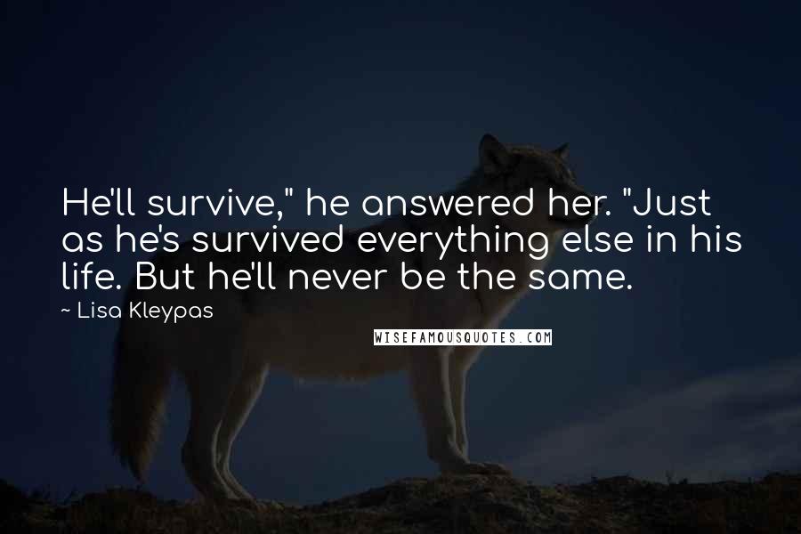 Lisa Kleypas Quotes: He'll survive," he answered her. "Just as he's survived everything else in his life. But he'll never be the same.