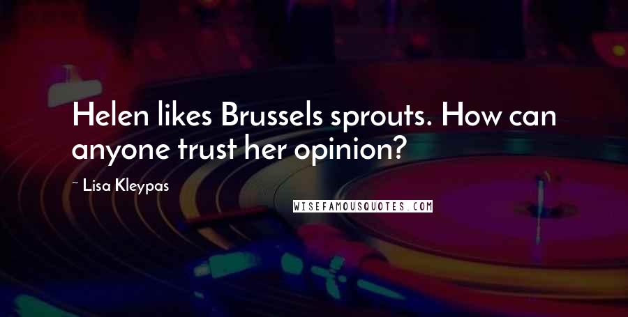 Lisa Kleypas Quotes: Helen likes Brussels sprouts. How can anyone trust her opinion?