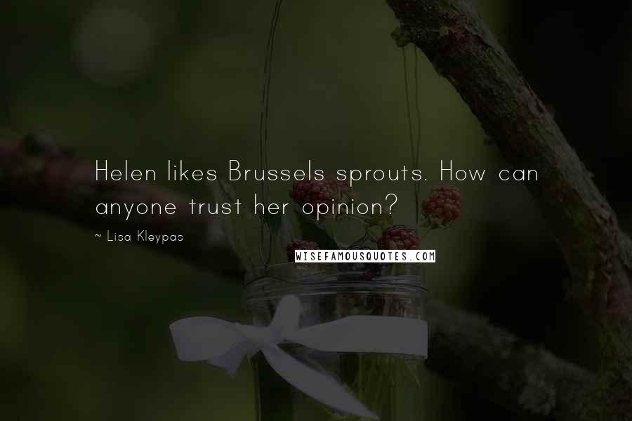 Lisa Kleypas Quotes: Helen likes Brussels sprouts. How can anyone trust her opinion?