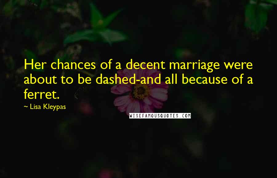 Lisa Kleypas Quotes: Her chances of a decent marriage were about to be dashed-and all because of a ferret.