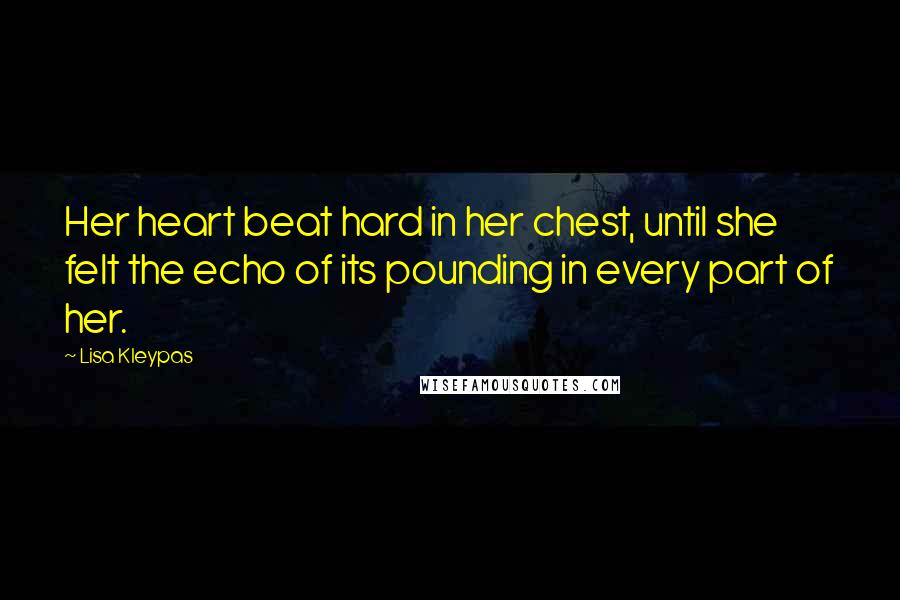Lisa Kleypas Quotes: Her heart beat hard in her chest, until she felt the echo of its pounding in every part of her.
