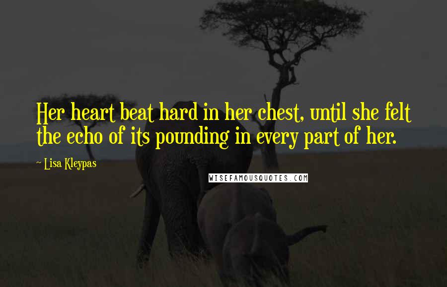 Lisa Kleypas Quotes: Her heart beat hard in her chest, until she felt the echo of its pounding in every part of her.