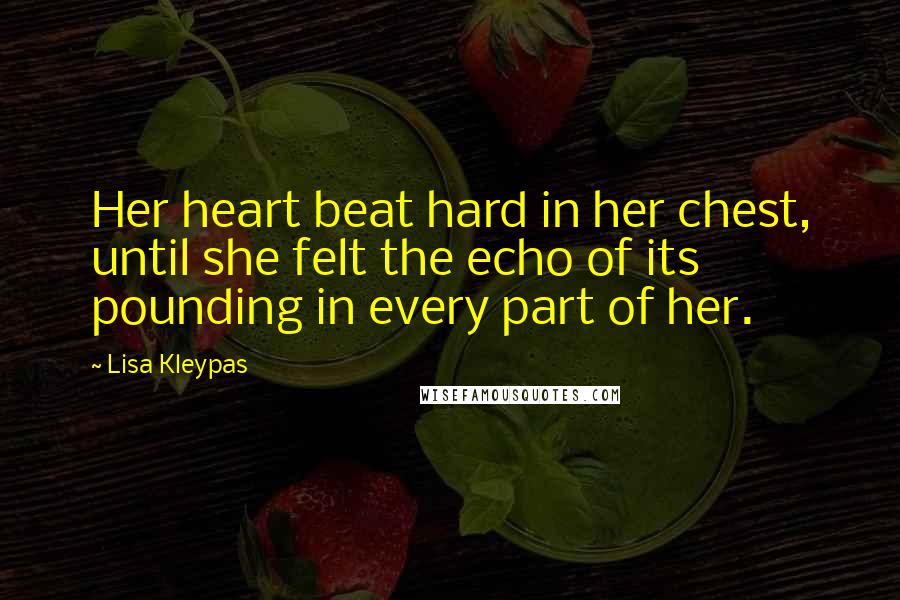 Lisa Kleypas Quotes: Her heart beat hard in her chest, until she felt the echo of its pounding in every part of her.