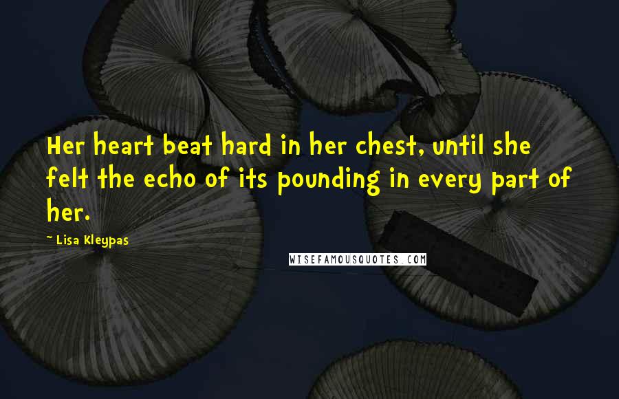 Lisa Kleypas Quotes: Her heart beat hard in her chest, until she felt the echo of its pounding in every part of her.