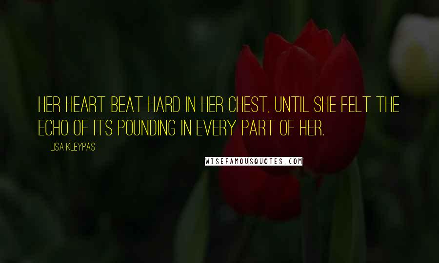 Lisa Kleypas Quotes: Her heart beat hard in her chest, until she felt the echo of its pounding in every part of her.