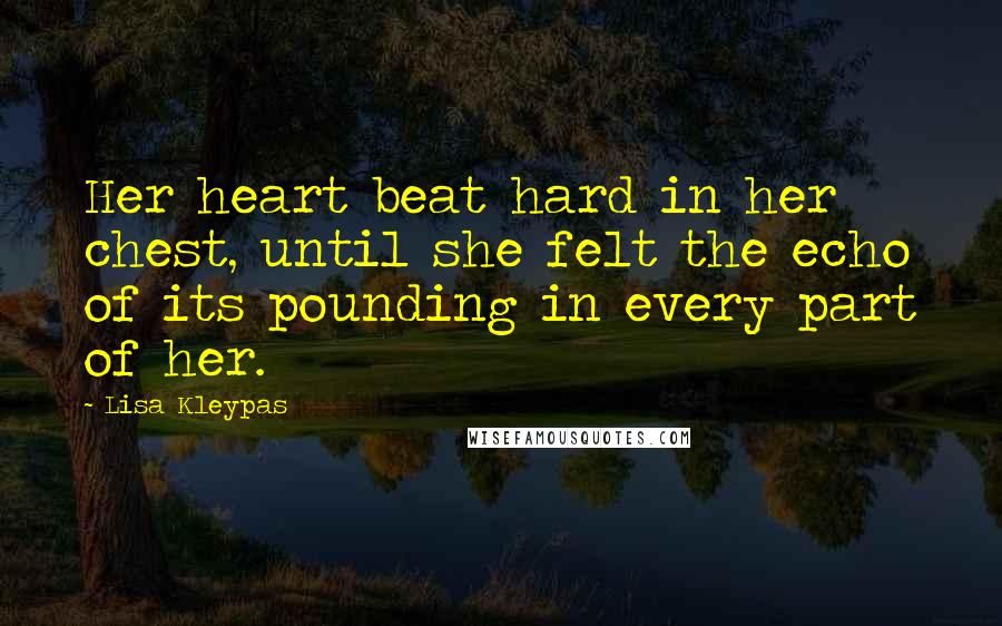 Lisa Kleypas Quotes: Her heart beat hard in her chest, until she felt the echo of its pounding in every part of her.