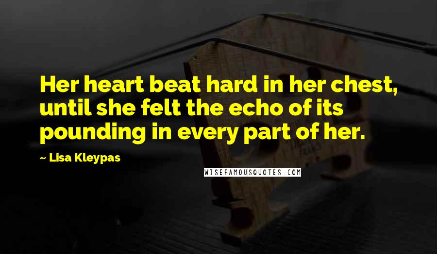 Lisa Kleypas Quotes: Her heart beat hard in her chest, until she felt the echo of its pounding in every part of her.
