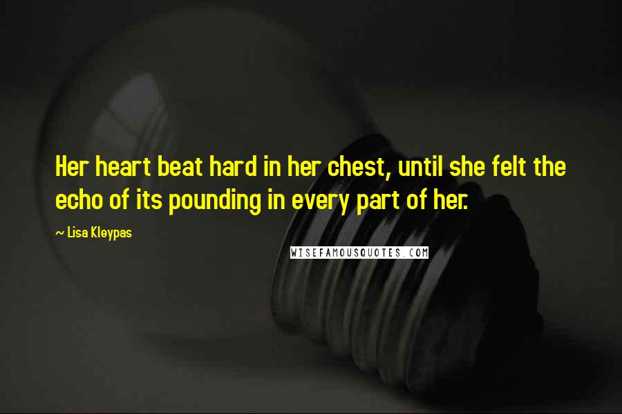 Lisa Kleypas Quotes: Her heart beat hard in her chest, until she felt the echo of its pounding in every part of her.