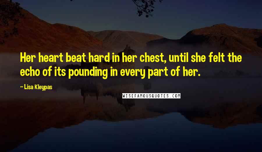 Lisa Kleypas Quotes: Her heart beat hard in her chest, until she felt the echo of its pounding in every part of her.