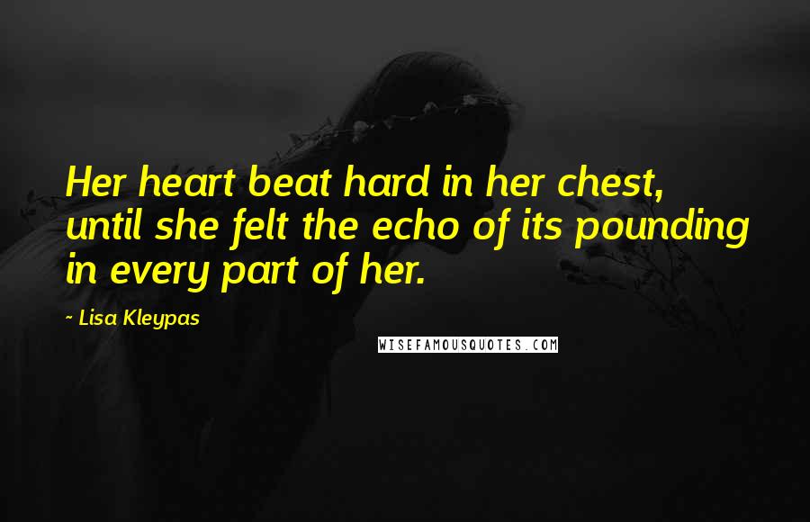 Lisa Kleypas Quotes: Her heart beat hard in her chest, until she felt the echo of its pounding in every part of her.