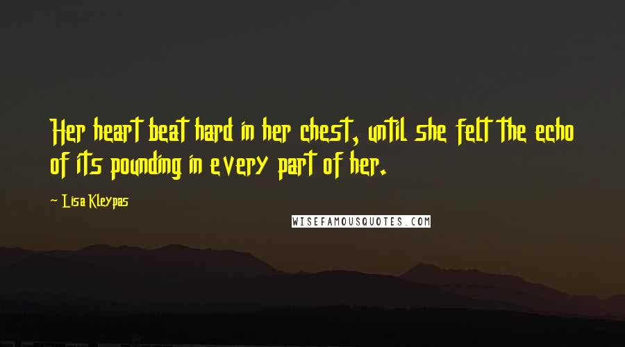 Lisa Kleypas Quotes: Her heart beat hard in her chest, until she felt the echo of its pounding in every part of her.