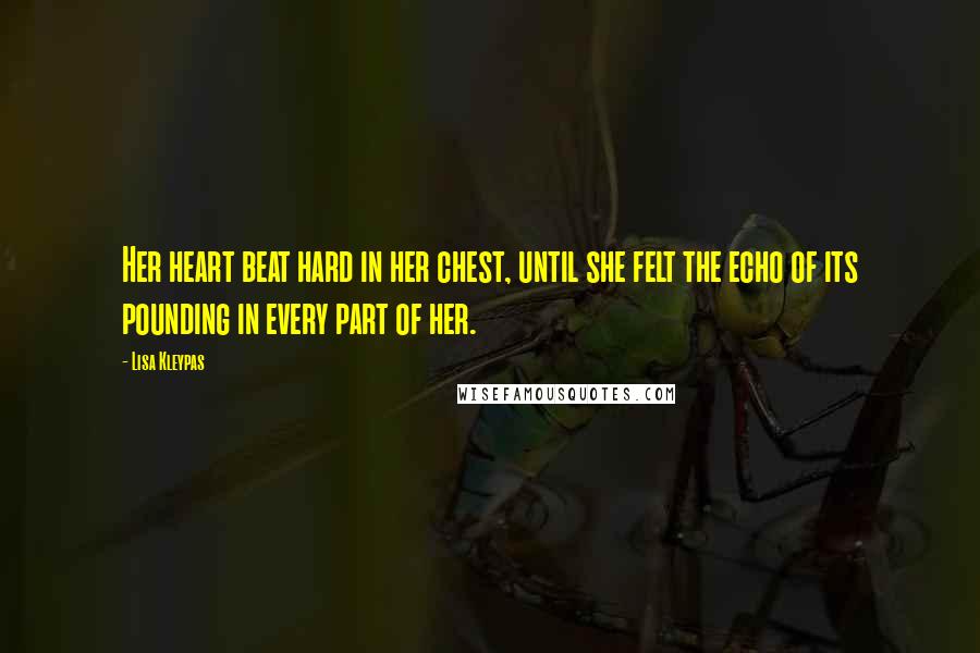 Lisa Kleypas Quotes: Her heart beat hard in her chest, until she felt the echo of its pounding in every part of her.