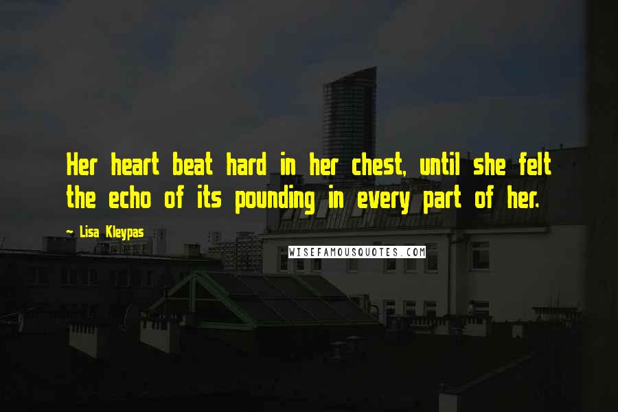 Lisa Kleypas Quotes: Her heart beat hard in her chest, until she felt the echo of its pounding in every part of her.