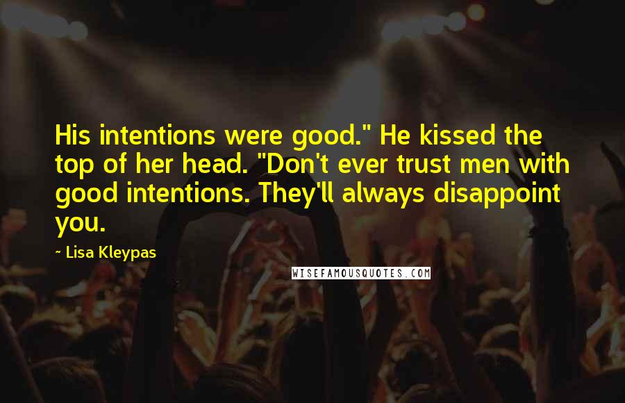 Lisa Kleypas Quotes: His intentions were good." He kissed the top of her head. "Don't ever trust men with good intentions. They'll always disappoint you.