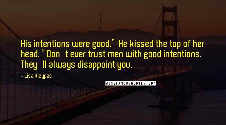 Lisa Kleypas Quotes: His intentions were good." He kissed the top of her head. "Don't ever trust men with good intentions. They'll always disappoint you.