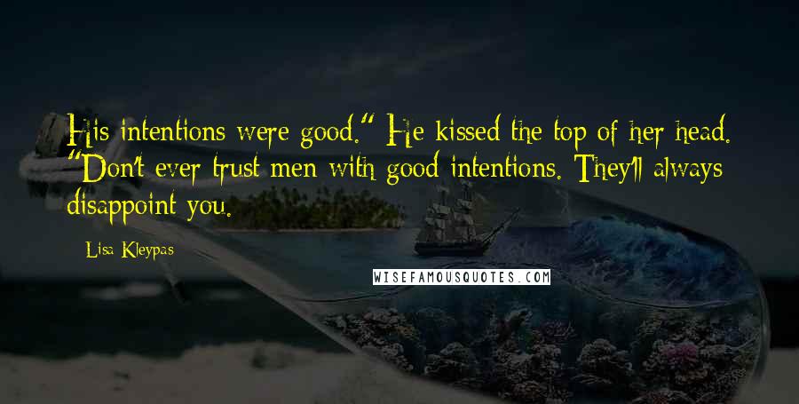 Lisa Kleypas Quotes: His intentions were good." He kissed the top of her head. "Don't ever trust men with good intentions. They'll always disappoint you.