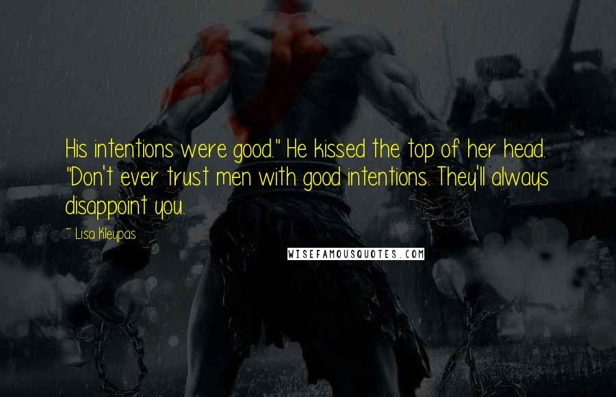 Lisa Kleypas Quotes: His intentions were good." He kissed the top of her head. "Don't ever trust men with good intentions. They'll always disappoint you.