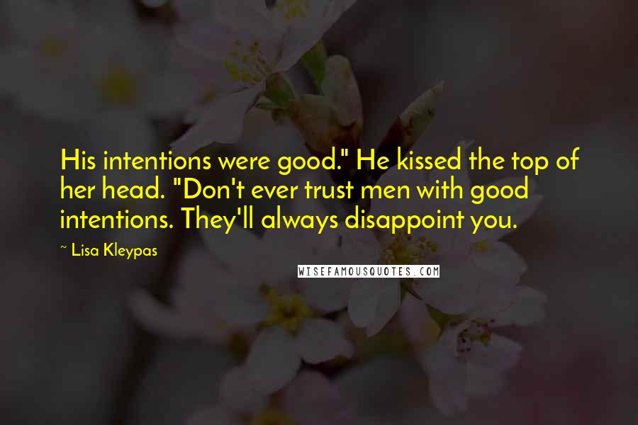 Lisa Kleypas Quotes: His intentions were good." He kissed the top of her head. "Don't ever trust men with good intentions. They'll always disappoint you.