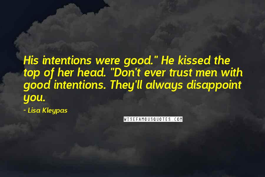 Lisa Kleypas Quotes: His intentions were good." He kissed the top of her head. "Don't ever trust men with good intentions. They'll always disappoint you.