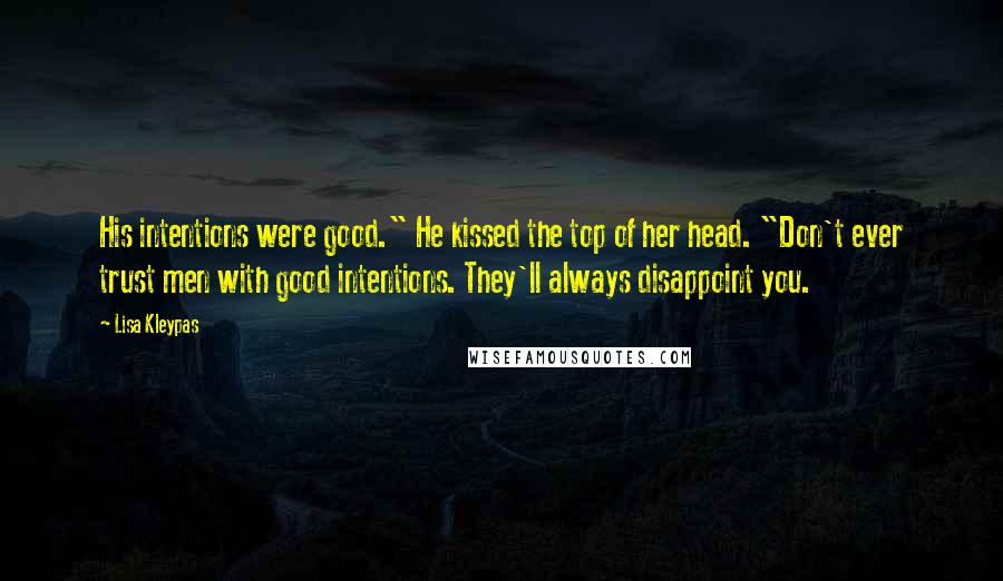 Lisa Kleypas Quotes: His intentions were good." He kissed the top of her head. "Don't ever trust men with good intentions. They'll always disappoint you.