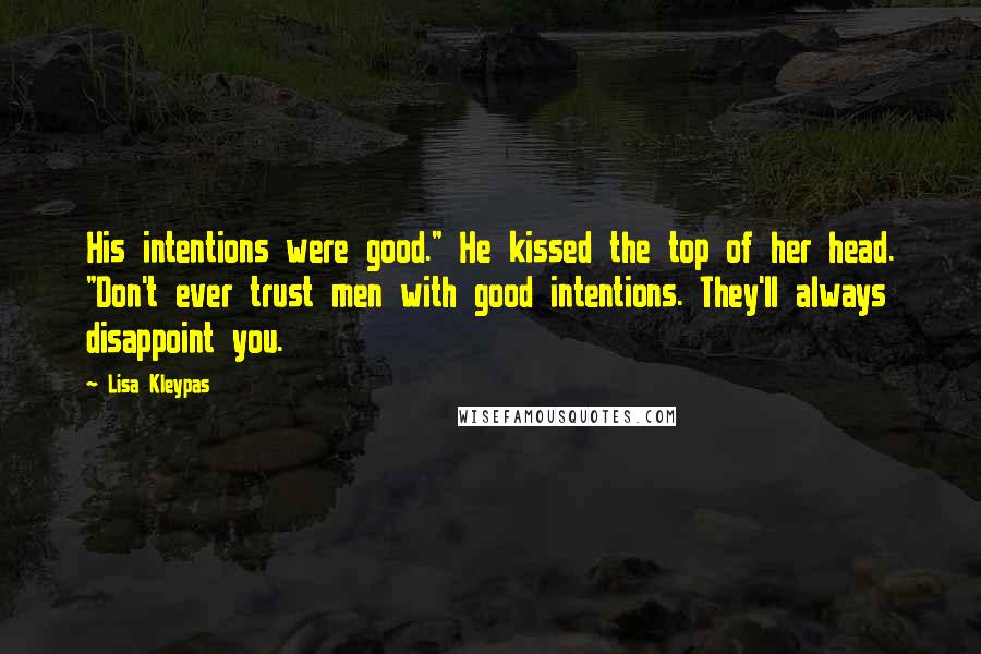 Lisa Kleypas Quotes: His intentions were good." He kissed the top of her head. "Don't ever trust men with good intentions. They'll always disappoint you.