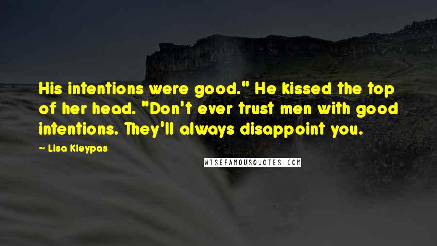 Lisa Kleypas Quotes: His intentions were good." He kissed the top of her head. "Don't ever trust men with good intentions. They'll always disappoint you.