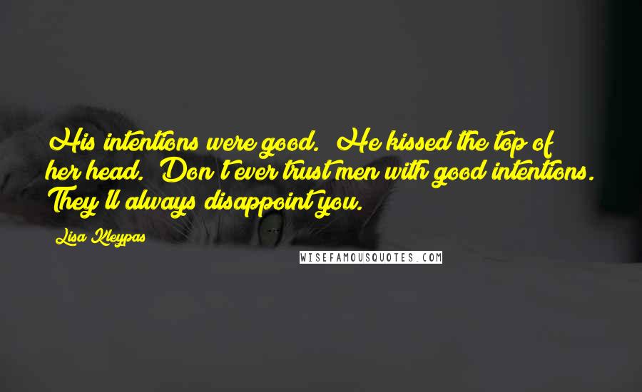 Lisa Kleypas Quotes: His intentions were good." He kissed the top of her head. "Don't ever trust men with good intentions. They'll always disappoint you.