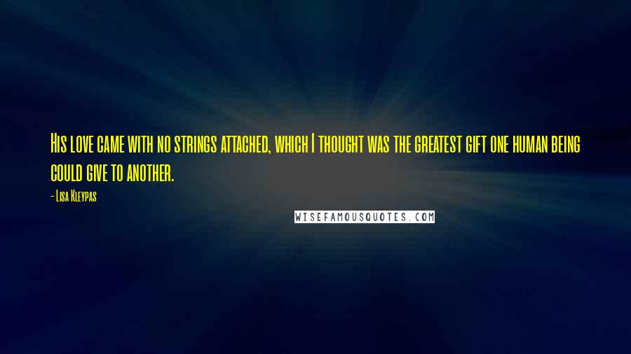 Lisa Kleypas Quotes: His love came with no strings attached, which I thought was the greatest gift one human being could give to another.