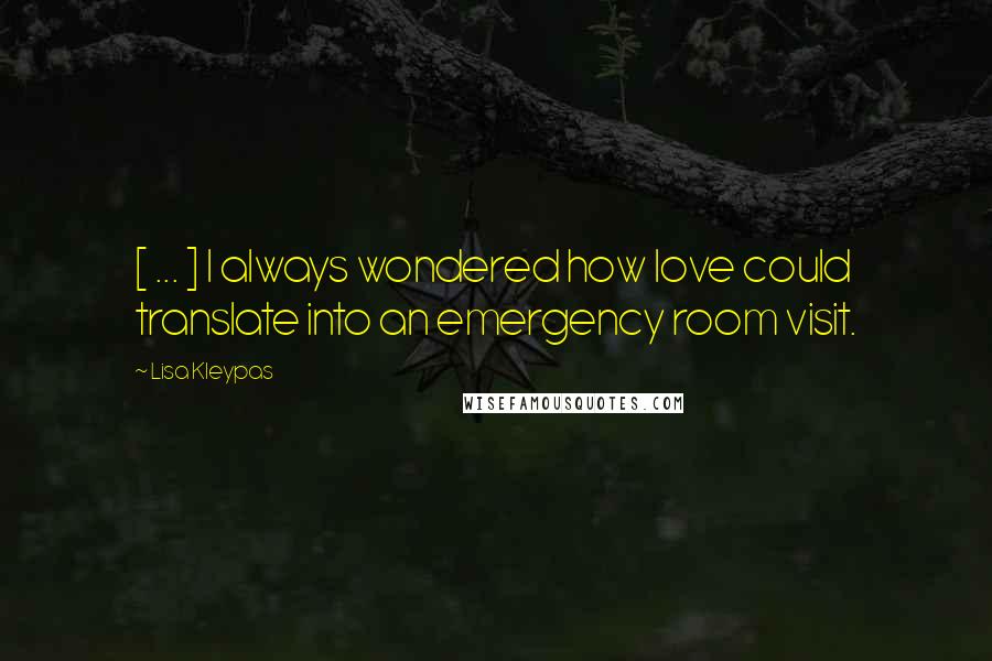 Lisa Kleypas Quotes: [ ... ] I always wondered how love could translate into an emergency room visit.