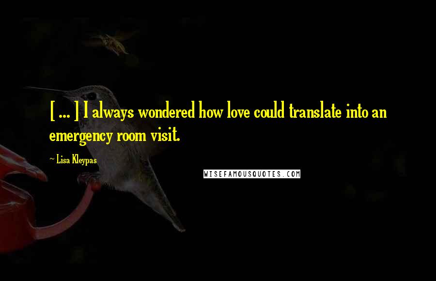 Lisa Kleypas Quotes: [ ... ] I always wondered how love could translate into an emergency room visit.